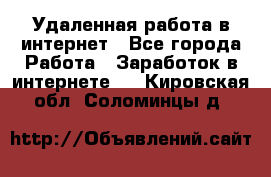 Удаленная работа в интернет - Все города Работа » Заработок в интернете   . Кировская обл.,Соломинцы д.